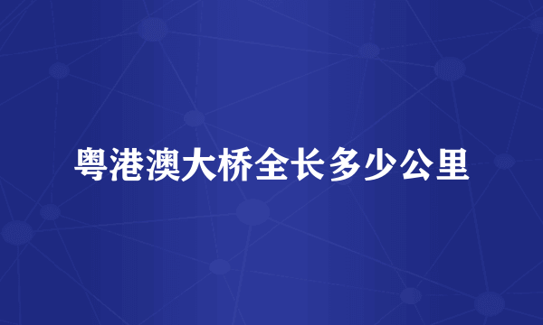 粤港澳大桥全长多少公里