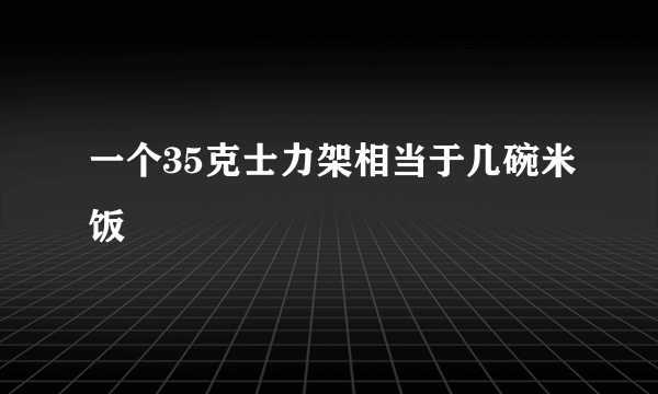 一个35克士力架相当于几碗米饭