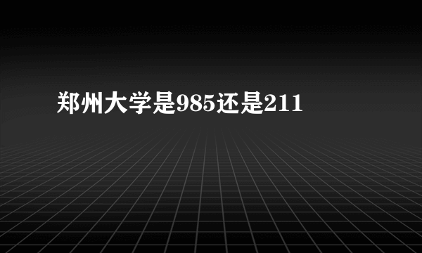 郑州大学是985还是211