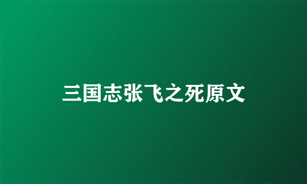 三国志张飞之死原文