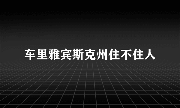 车里雅宾斯克州住不住人