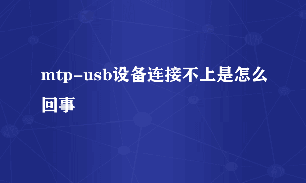 mtp-usb设备连接不上是怎么回事