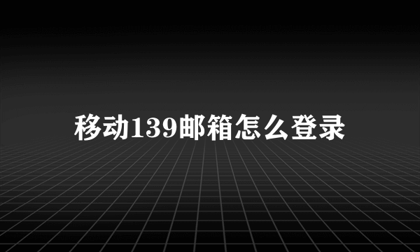 移动139邮箱怎么登录