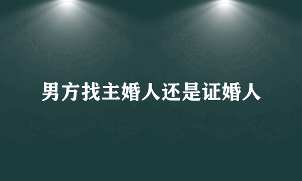 男方找主婚人还是证婚人