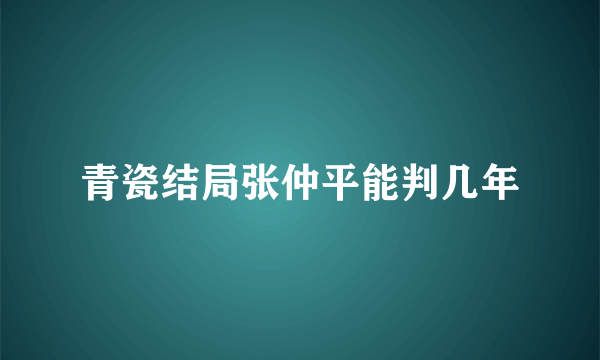 青瓷结局张仲平能判几年