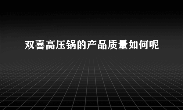 双喜高压锅的产品质量如何呢