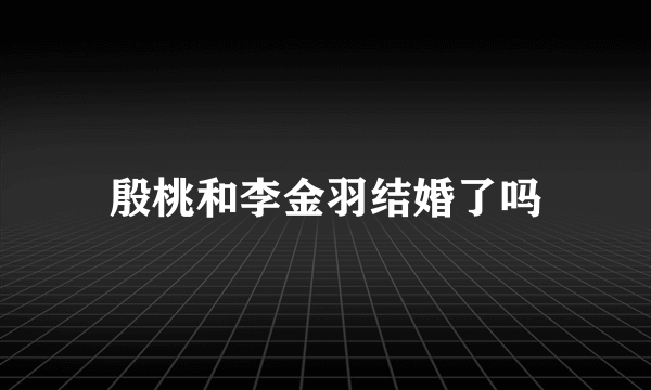 殷桃和李金羽结婚了吗