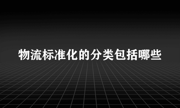 物流标准化的分类包括哪些