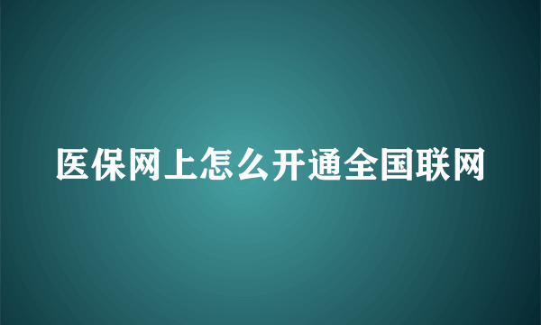 医保网上怎么开通全国联网