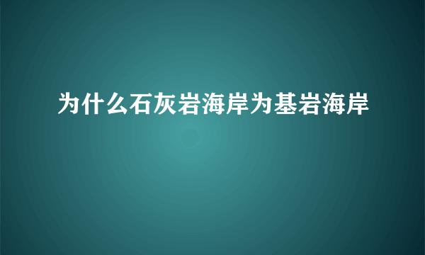 为什么石灰岩海岸为基岩海岸