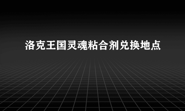 洛克王国灵魂粘合剂兑换地点