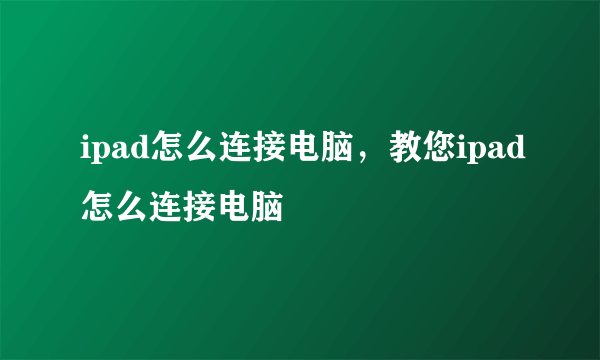 ipad怎么连接电脑，教您ipad怎么连接电脑