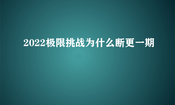 2022极限挑战为什么断更一期