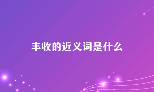 丰收的近义词是什么