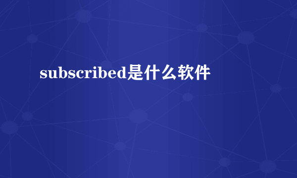 subscribed是什么软件