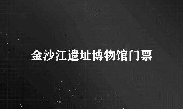 金沙江遗址博物馆门票