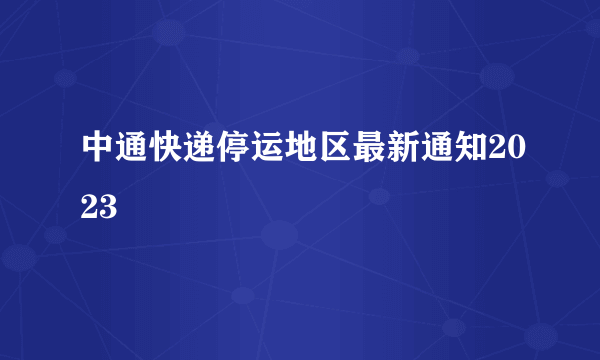 中通快递停运地区最新通知2023