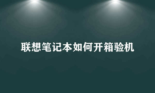 联想笔记本如何开箱验机