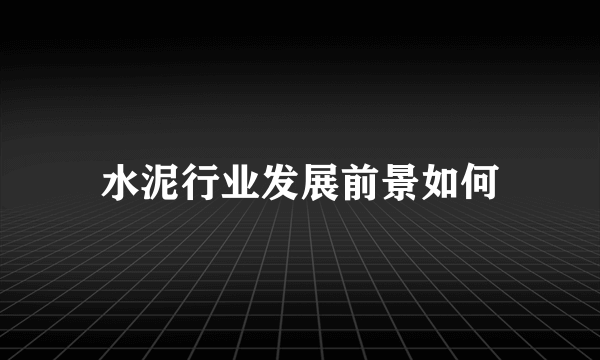 水泥行业发展前景如何