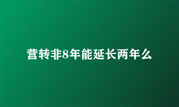 营转非8年能延长两年么