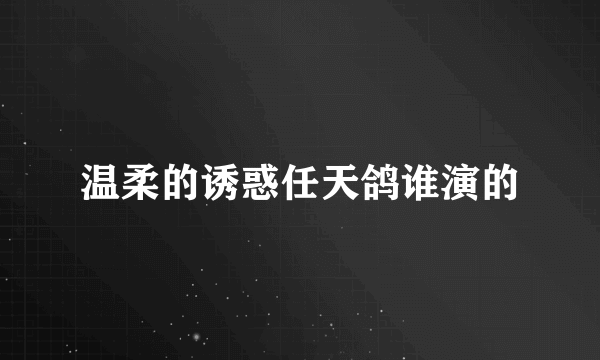 温柔的诱惑任天鸽谁演的