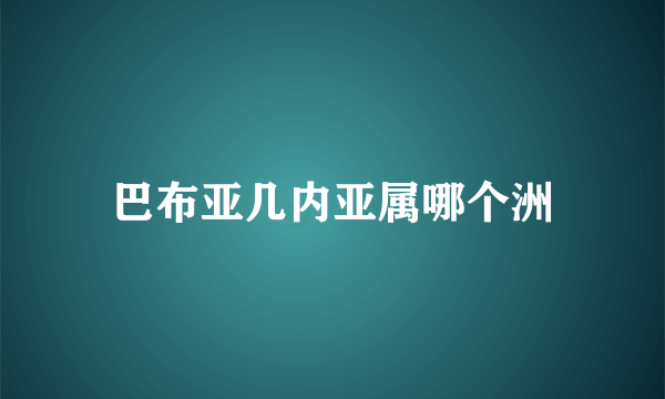 巴布亚几内亚属哪个洲