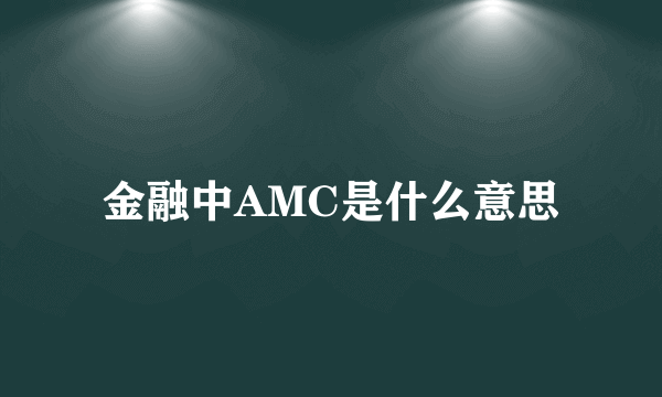 金融中AMC是什么意思