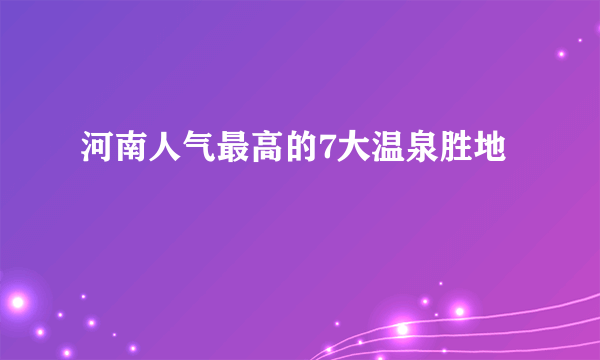 河南人气最高的7大温泉胜地