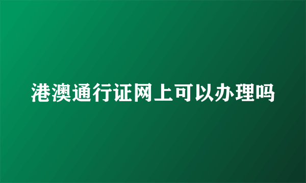 港澳通行证网上可以办理吗