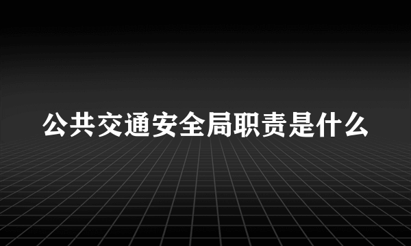 公共交通安全局职责是什么