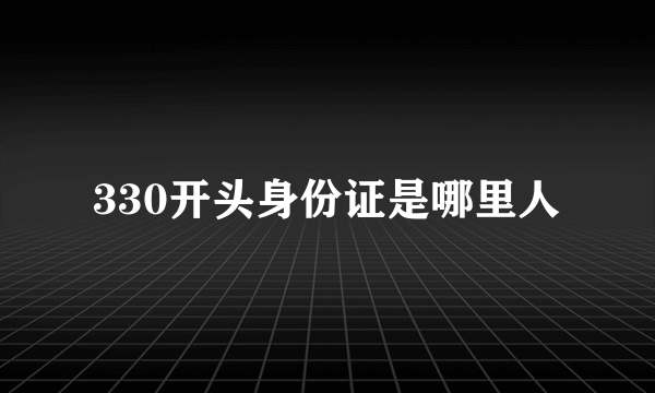 330开头身份证是哪里人