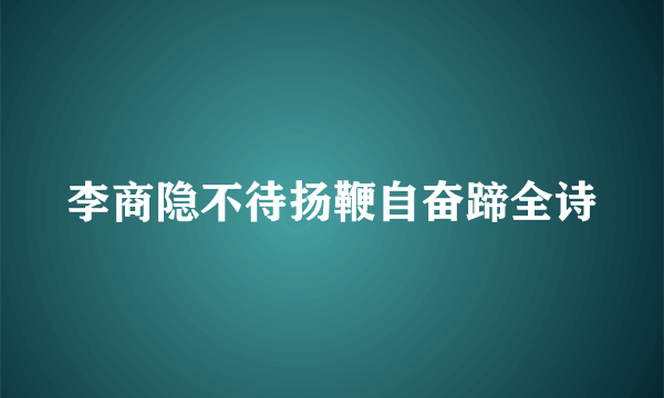 李商隐不待扬鞭自奋蹄全诗