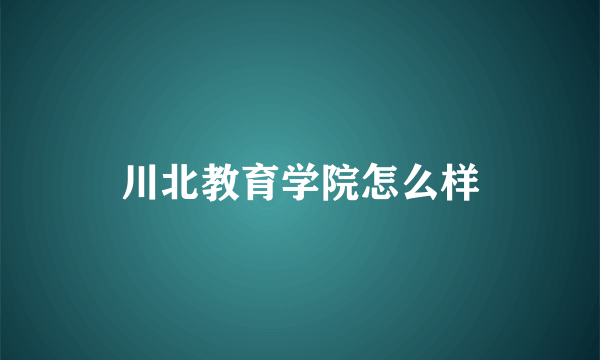 川北教育学院怎么样