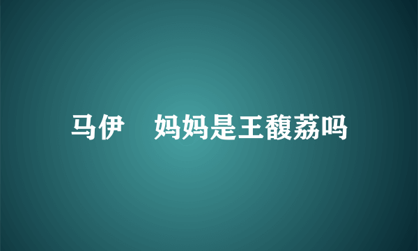 马伊琍妈妈是王馥荔吗