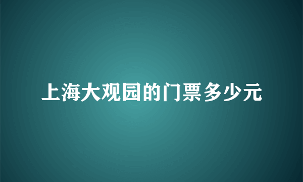 上海大观园的门票多少元