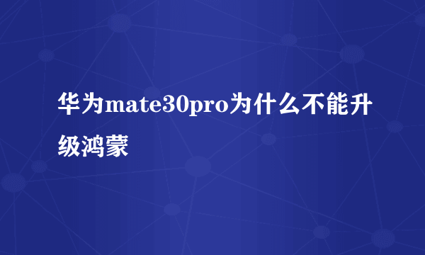 华为mate30pro为什么不能升级鸿蒙