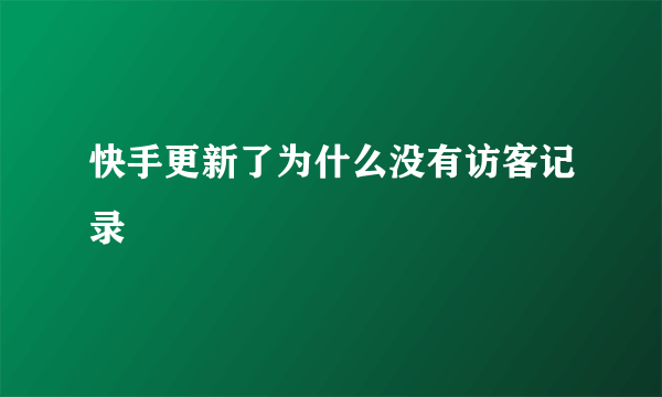 快手更新了为什么没有访客记录