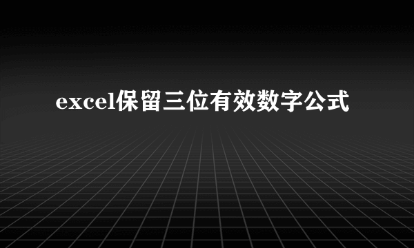 excel保留三位有效数字公式