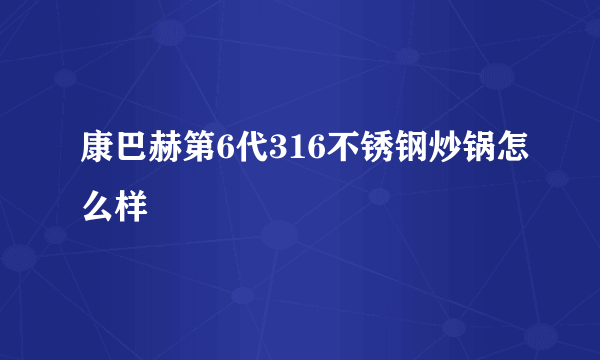 康巴赫第6代316不锈钢炒锅怎么样