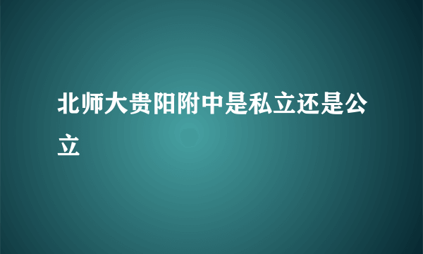 北师大贵阳附中是私立还是公立