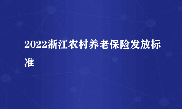 2022浙江农村养老保险发放标准