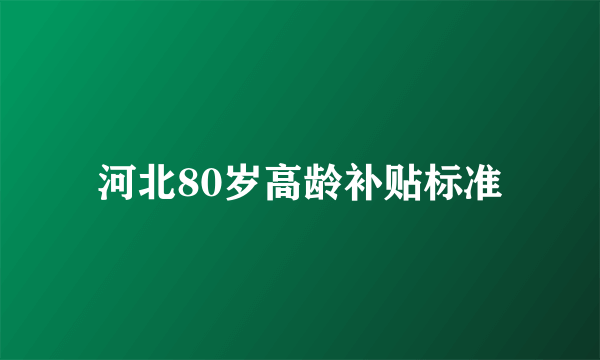 河北80岁高龄补贴标准