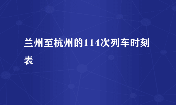 兰州至杭州的114次列车时刻表