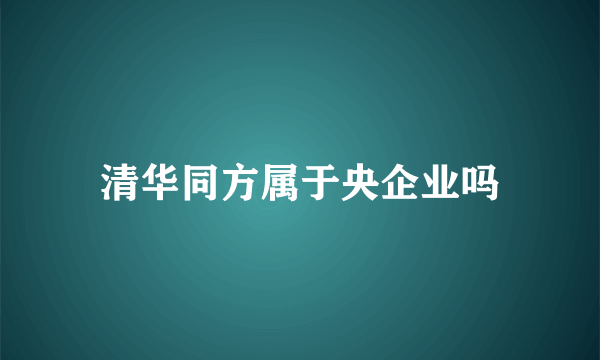 清华同方属于央企业吗