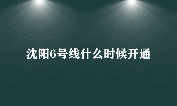 沈阳6号线什么时候开通