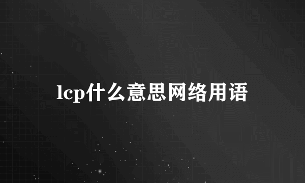 lcp什么意思网络用语