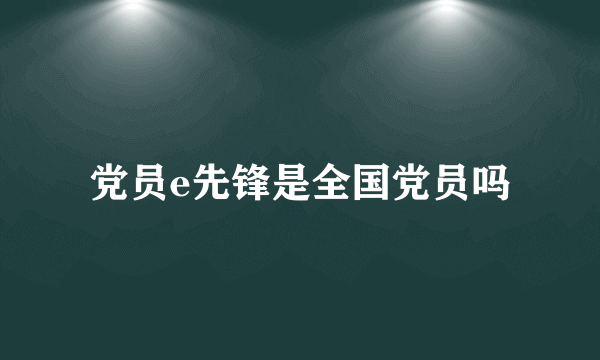 党员e先锋是全国党员吗