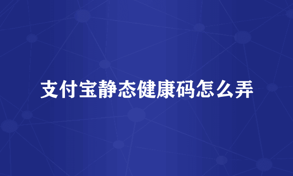 支付宝静态健康码怎么弄