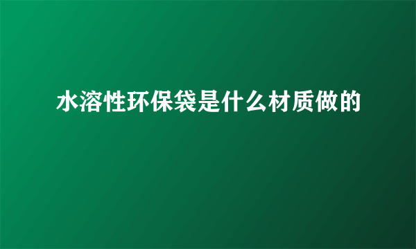 水溶性环保袋是什么材质做的