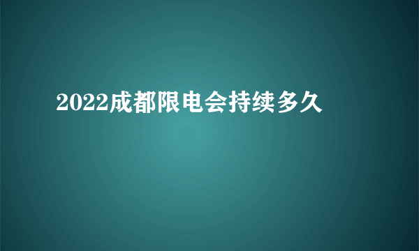 2022成都限电会持续多久